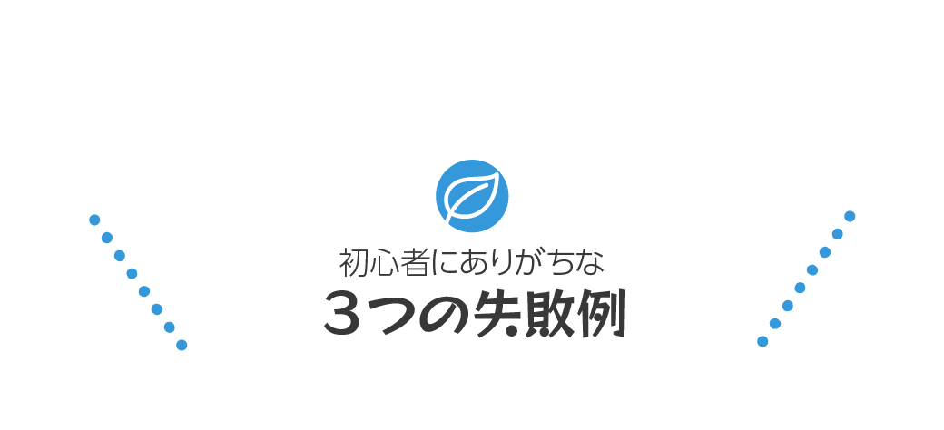 初心者にありがちな3つの失敗例